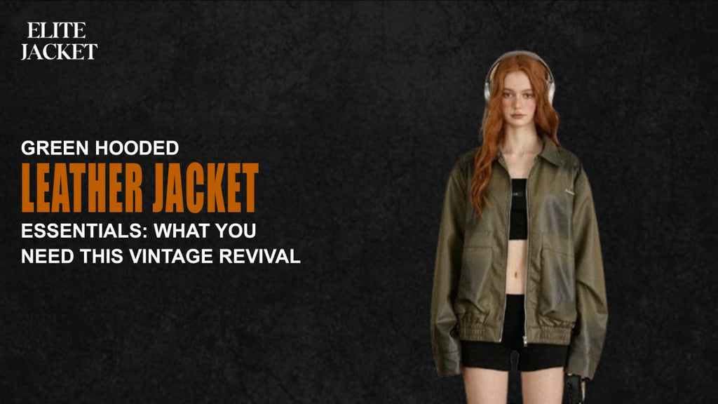Green Hooded Leather Jacket Essentials: What You Need This Vintage Revival