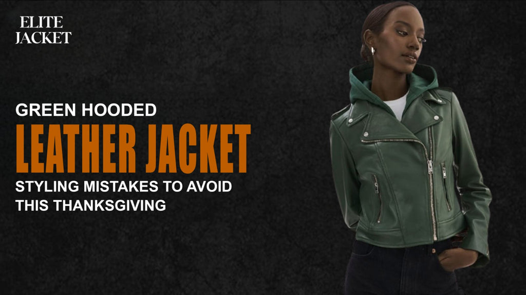 Green Hooded Leather Jacket Styling Mistakes to Avoid This Thanksgiving