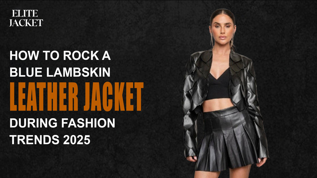How to Rock a Blue Lambskin Leather Jacket During Fashion Trends 2025