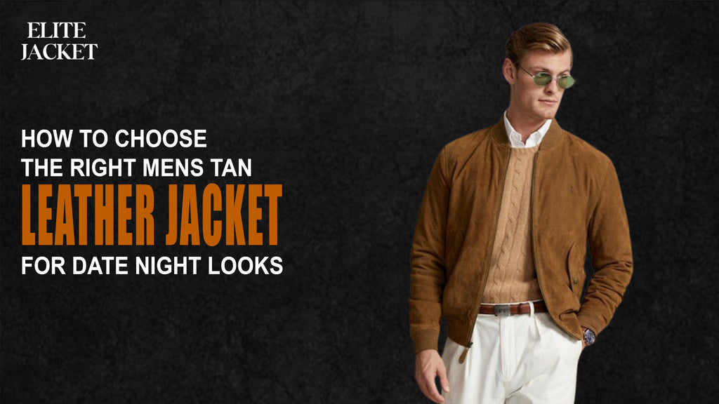 How to Choose the Right Men’s Tan Leather Jacket for Date Night Looks
