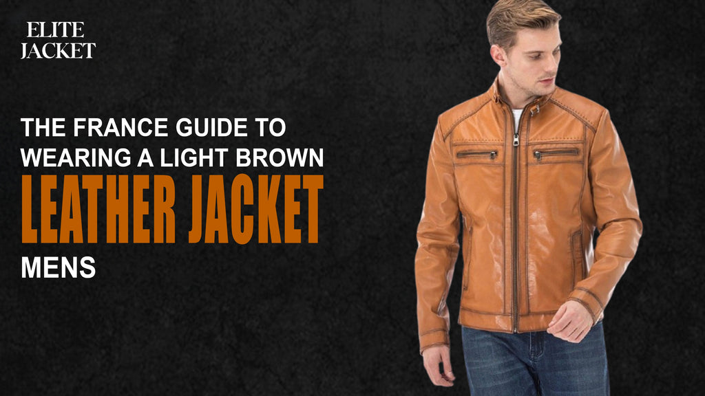 The France Guide to Wearing a Light Brown Leather Jacket Mens