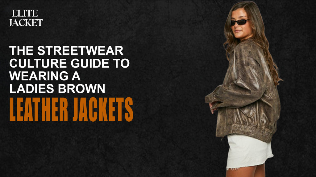 The Streetwear Culture Guide to Wearing a Ladies Brown Leather Jacket