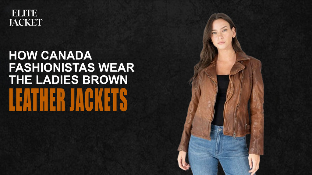 How Canada Fashionistas Wear the Ladies Brown Leather Jacket
