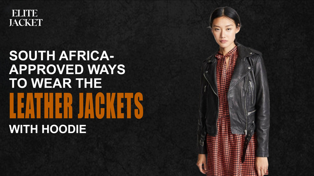 South Africa-Approved Ways to Wear the Leather Jacket with Hoodie