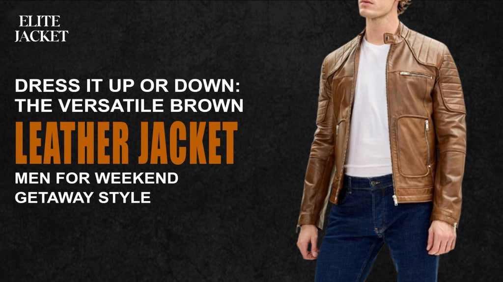 Dress It Up or Down: The Versatile Brown Leather Jacket Men for Weekend Getaway Style