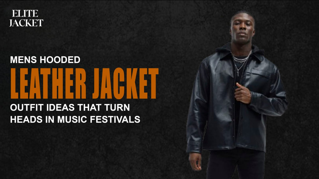 Mens Hooded Leather Jackets: Outfit Ideas That Turn Heads in Music Festivals
