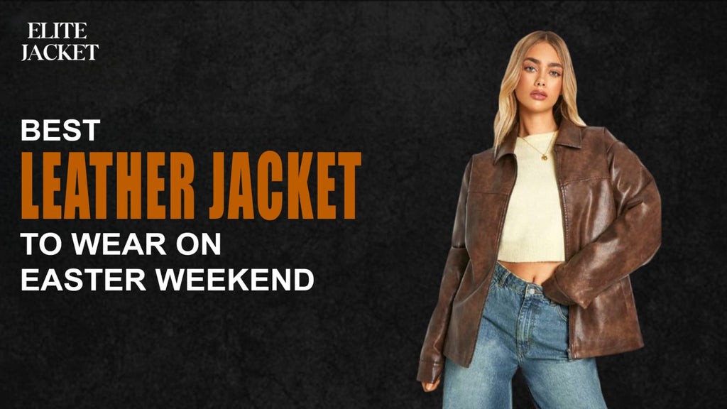 Best Leather Jackets to Wear on Easter Weekend