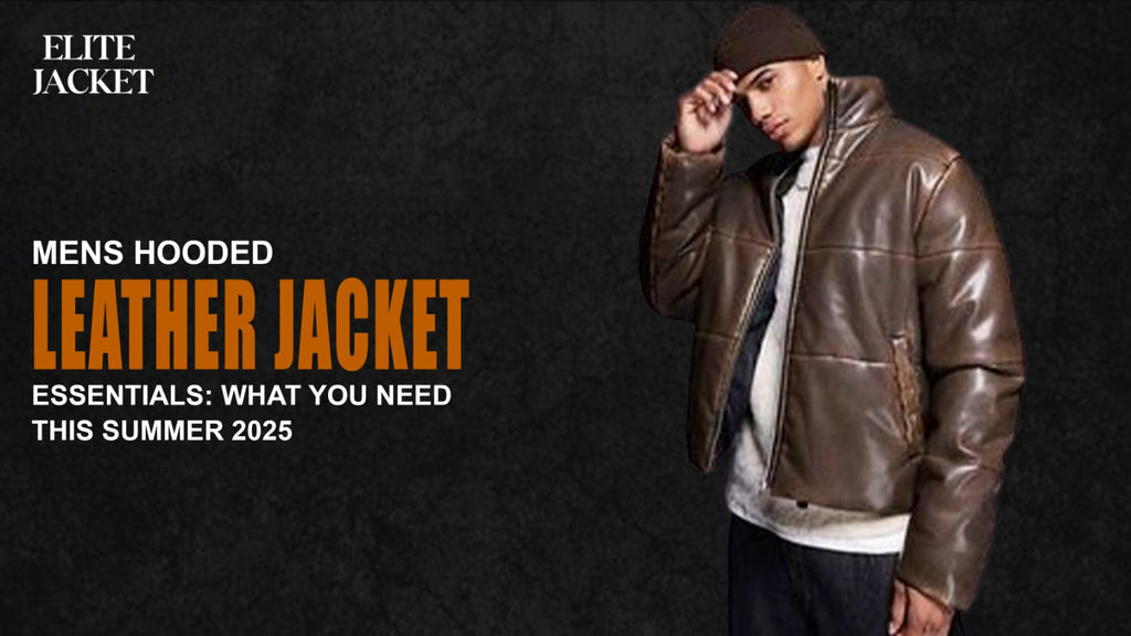 Men’s Hooded Leather Jackets Essentials: What You Need This Summer 2025
