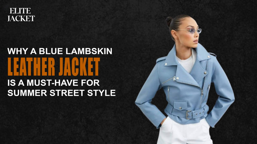 Why a Blue Lambskin Leather Jacket Is a Must-Have for Summer Street Style
