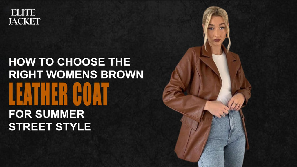 How to Choose the Right Women’s Brown Leather Coat for Summer Street Style