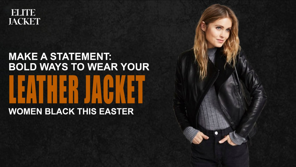 Bold Ways to Wear Your Leather Jacket Women Black This Easter