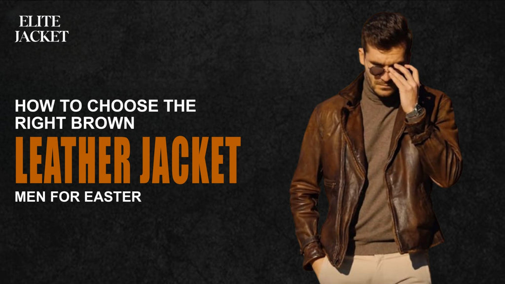 How to Choose the Right Brown Leather Jacket for Men This Easter